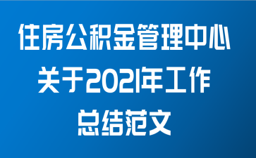 住房公积金管理中心关于2021年工作总结范文
